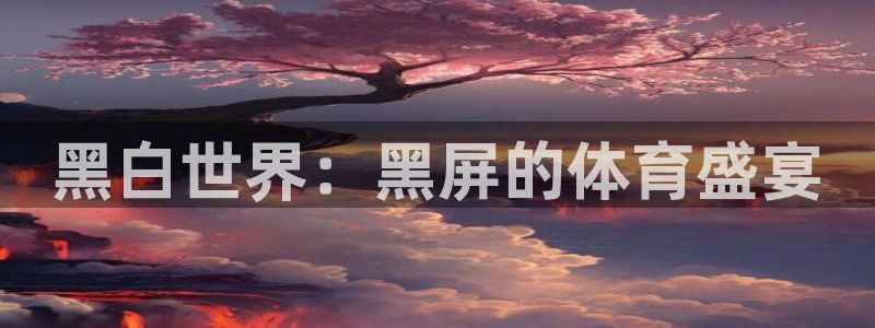 黑白世界：黑屏的体育盛宴