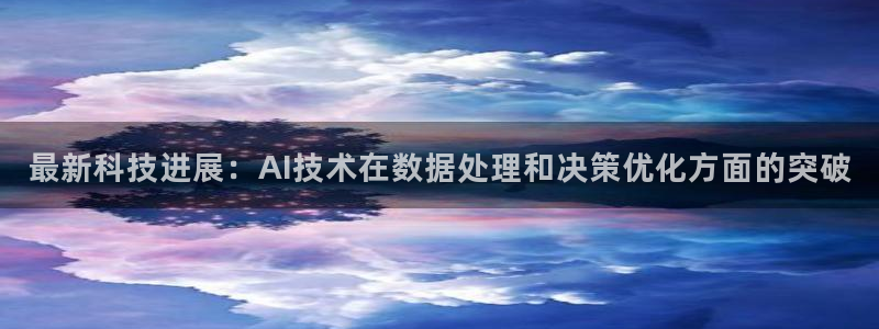 最新科技进展：AI技术在数据处理和决策优化方面的突破