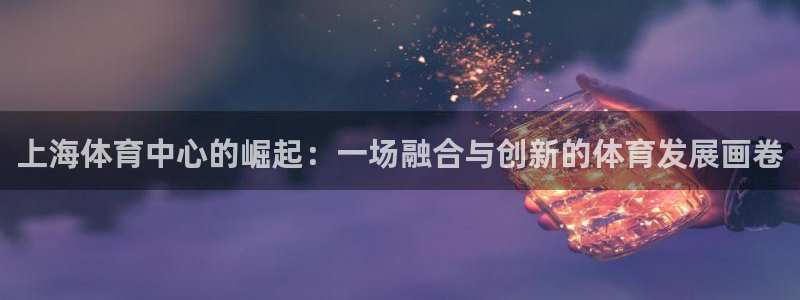 上海体育中心的崛起：一场融合与创新的体育发展画卷
