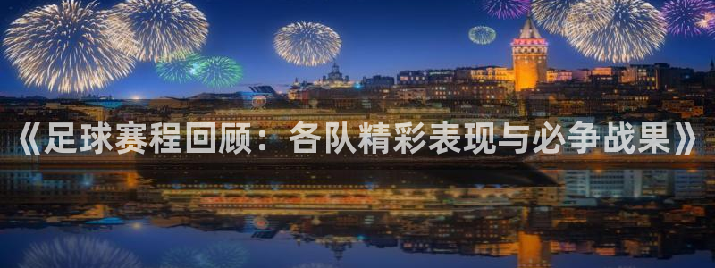 《足球赛程回顾：各队精彩表现与必争战果》