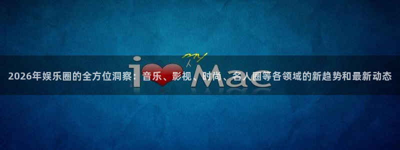 2026年娱乐圈的全方位洞察：音乐、影视、时尚、名人圈等各领域的新趋势和最新动态