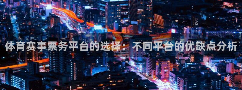 体育赛事票务平台的选择：不同平台的优缺点分析